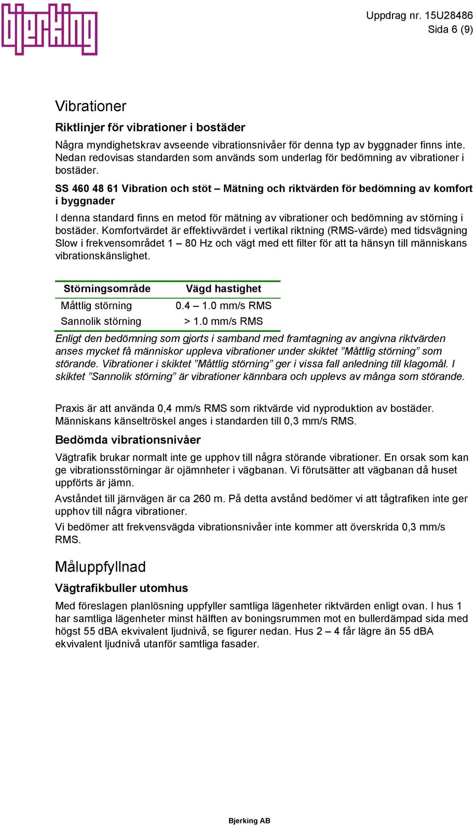 SS 460 48 61 Vibration och stöt Mätning och riktvärden för bedömning av komfort i byggnader I denna standard finns en metod för mätning av vibrationer och bedömning av störning i bostäder.