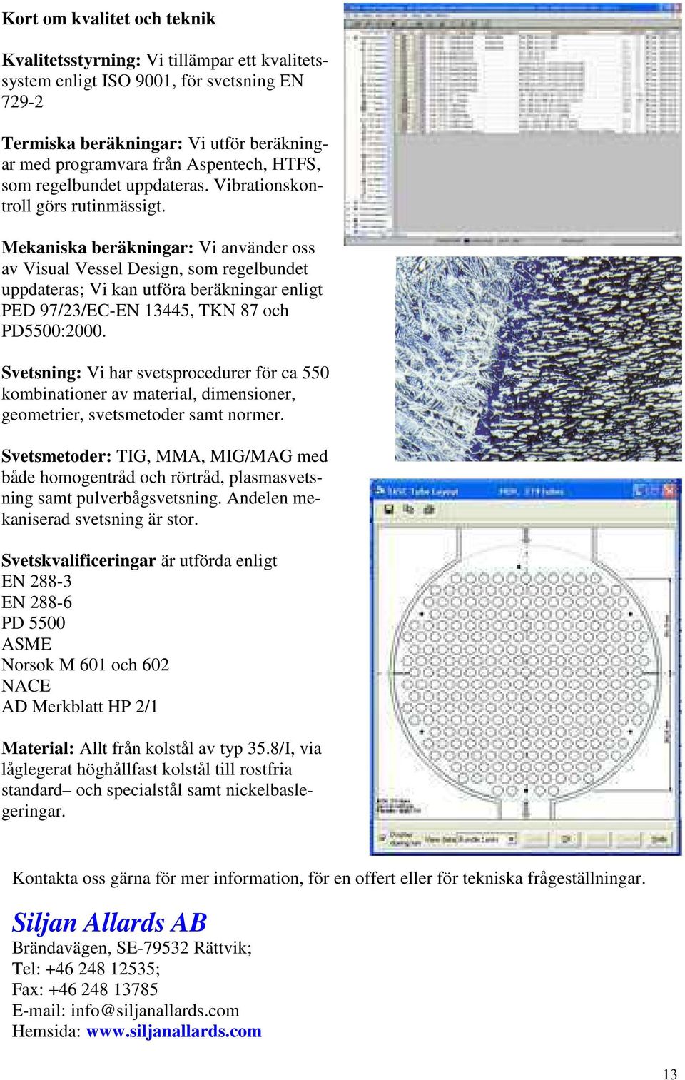 Mekaniska beräkningar: Vi använder oss av Visual Vessel Design, som regelbundet uppdateras; Vi kan utföra beräkningar enligt PED 97/23/EC-EN 13445, TKN 87 och PD5500:2000.