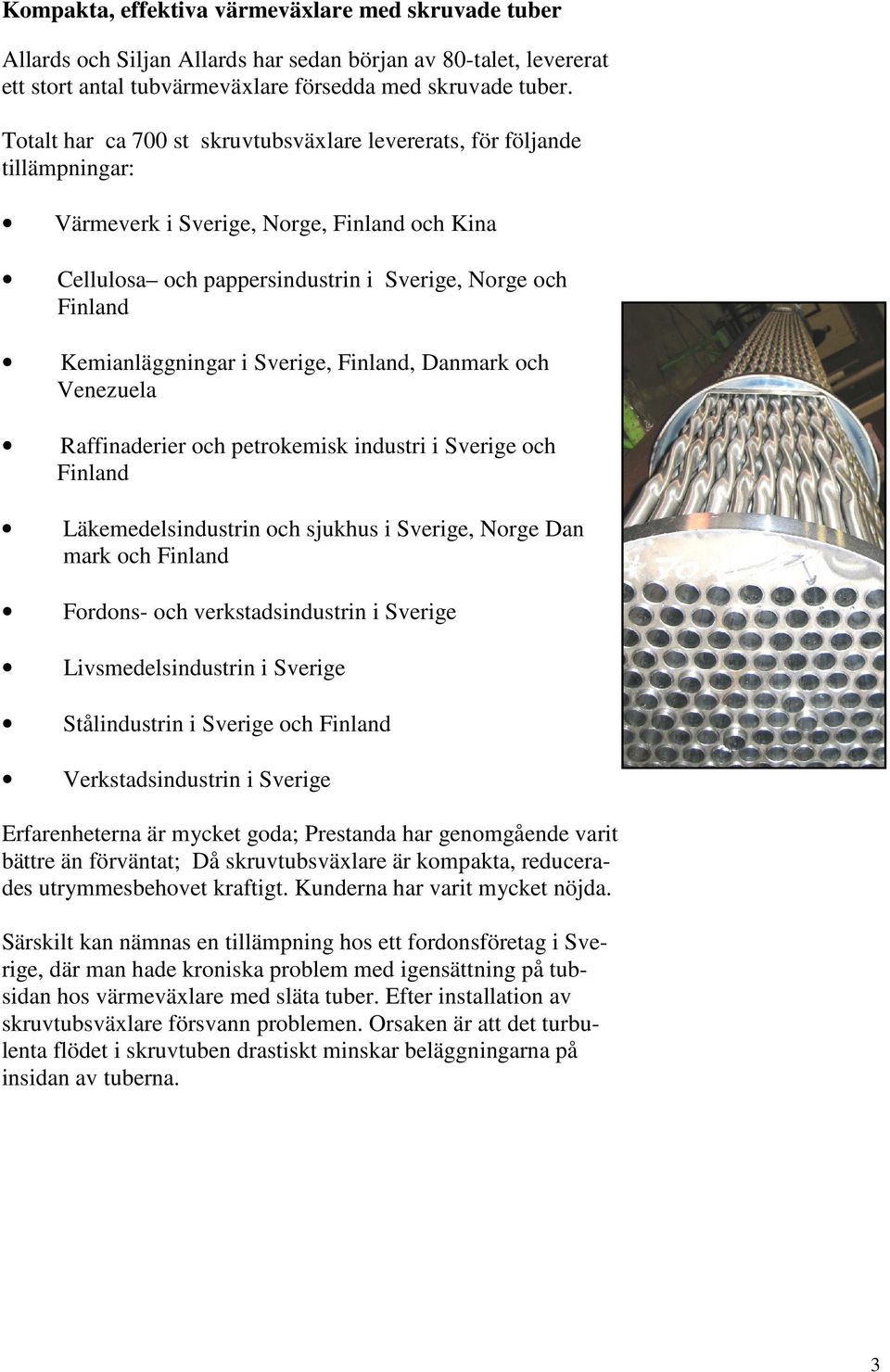 i Sverige, Finland, Danmark och Venezuela Raffinaderier och petrokemisk industri i Sverige och Finland Läkemedelsindustrin och sjukhus i Sverige, Norge Dan mark och Finland Fordons- och