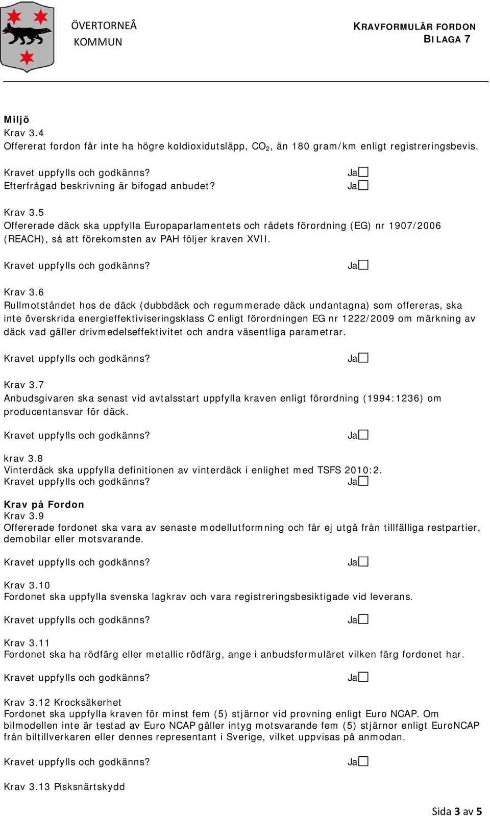 6 Rullmotståndet hos de däck (dubbdäck och regummerade däck undantagna) som offereras, ska inte överskrida energieffektiviseringsklass C enligt förordningen EG nr 1222/2009 om märkning av däck vad