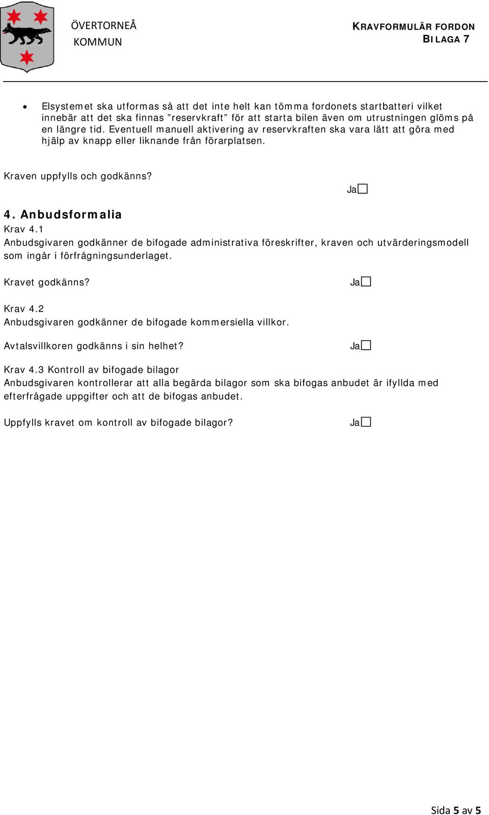 Anbudsformalia Krav 4.1 Anbudsgivaren godkänner de bifogade administrativa föreskrifter, kraven och utvärderingsmodell som ingår i förfrågningsunderlaget. Kravet godkänns? Ja Krav 4.