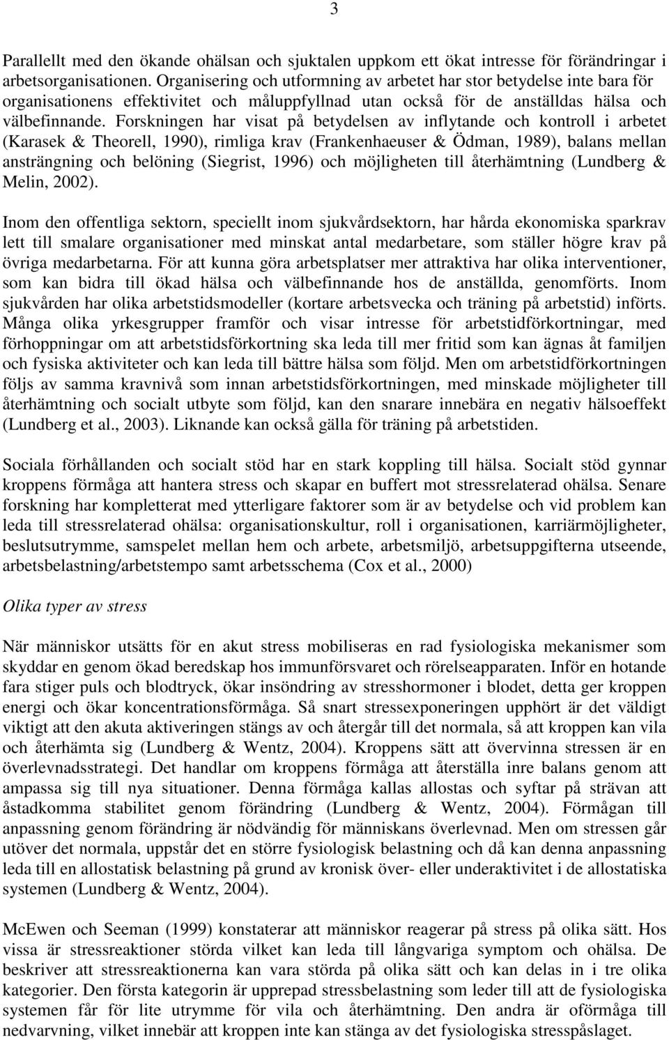 Forskningen har visat på betydelsen av inflytande och i arbetet (Karasek & Theorell, 1990), rimliga krav (Frankenhaeuser & Ödman, 1989), balans mellan ansträngning och belöning (Siegrist, 1996) och