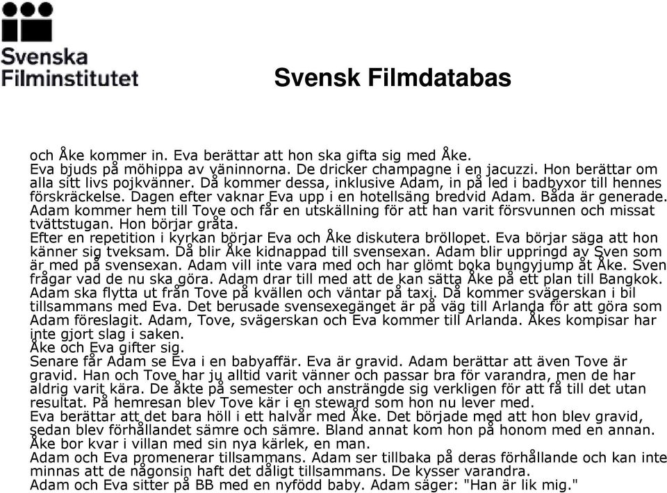 Adam kommer hem till Tove och får en utskällning för att han varit försvunnen och missat tvättstugan. Hon börjar gråta. Efter en repetition i kyrkan börjar Eva och Åke diskutera bröllopet.