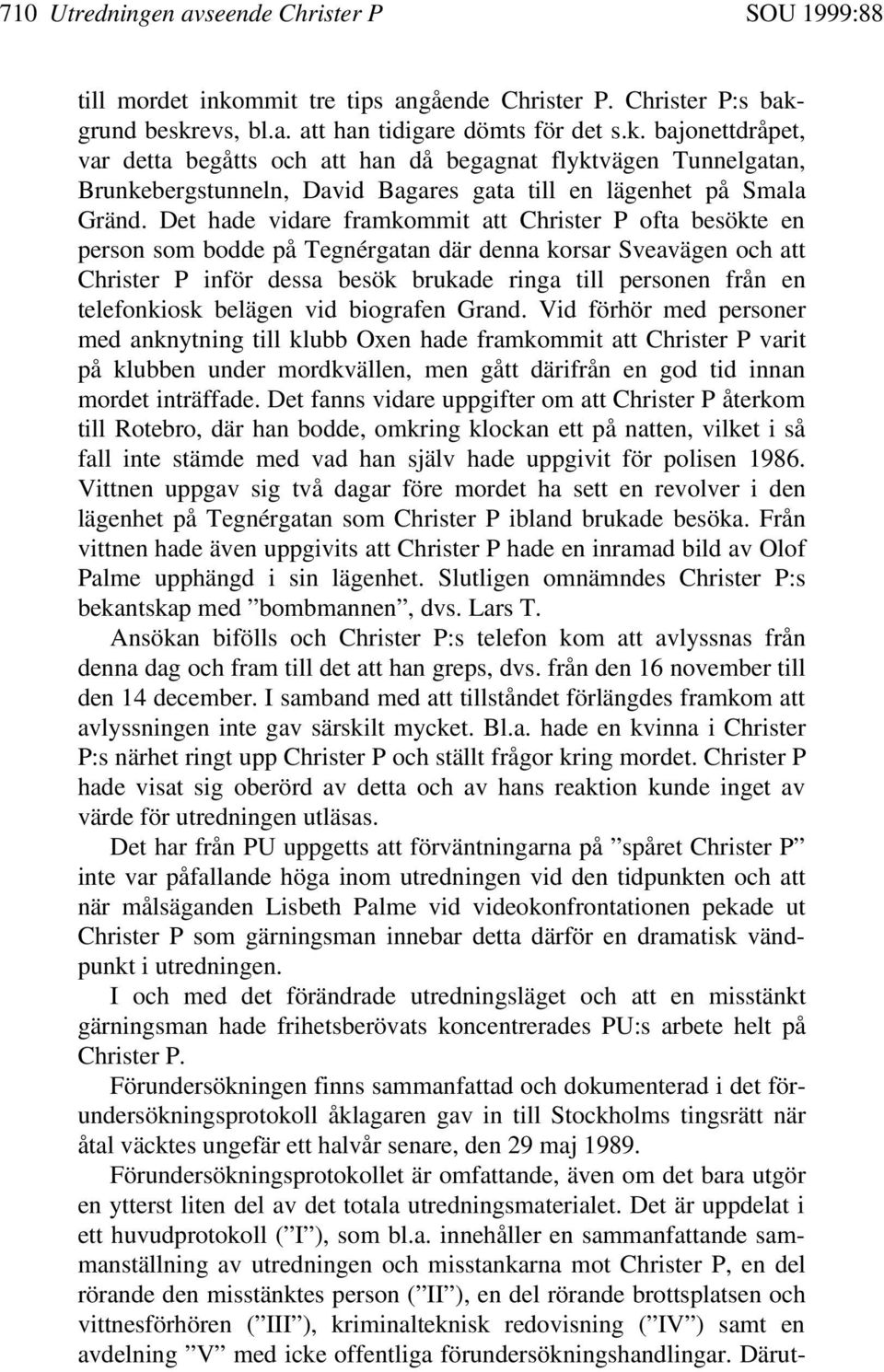 rund beskrevs, bl.a. att han tidigare dömts för det s.k. bajonettdråpet, var detta begåtts och att han då begagnat flyktvägen Tunnelgatan, Brunkebergstunneln, David Bagares gata till en lägenhet på Smala Gränd.