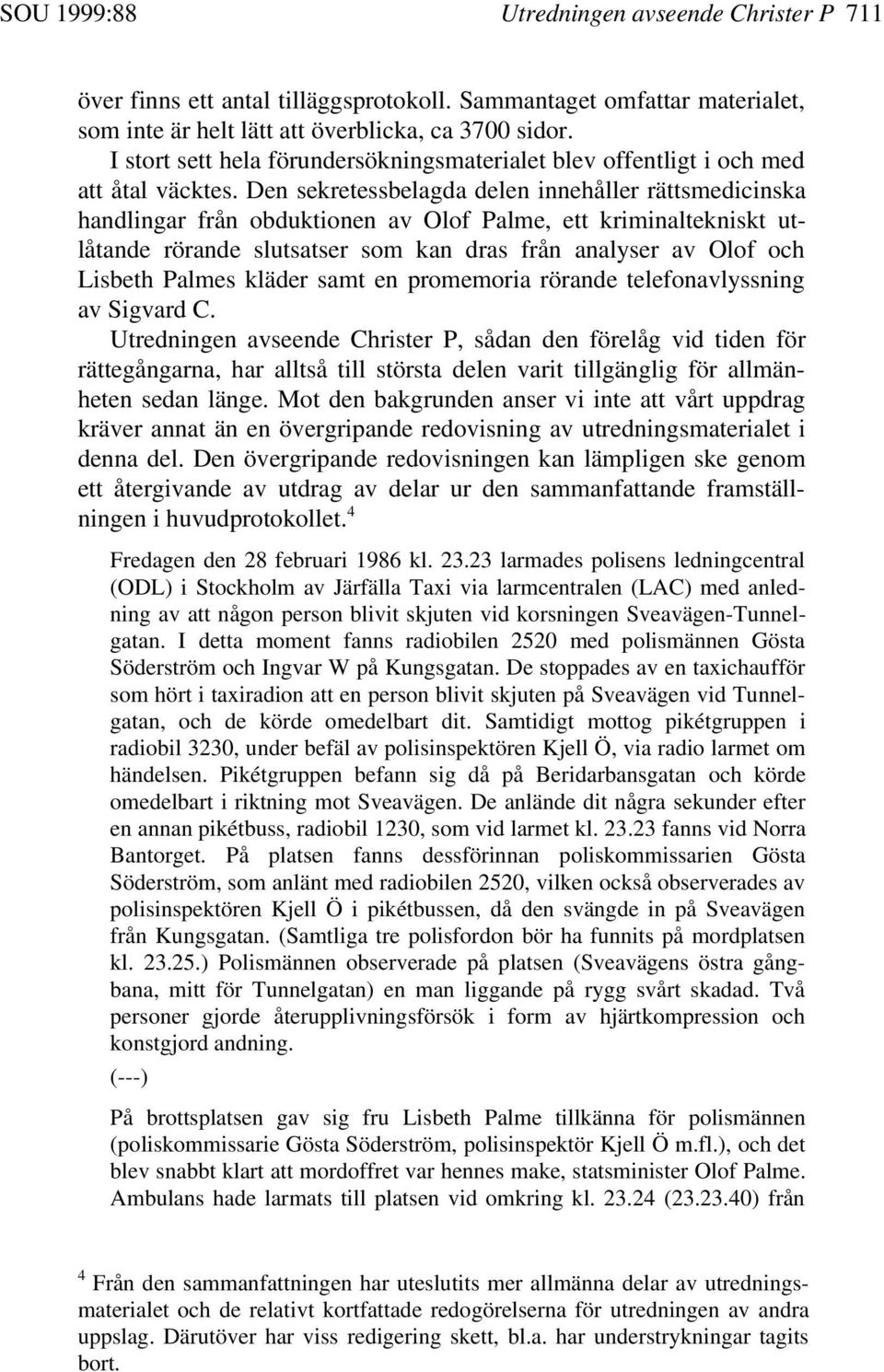 Den sekretessbelagda delen innehåller rättsmedicinska handlingar från obduktionen av Olof Palme, ett kriminaltekniskt utlåtande rörande slutsatser som kan dras från analyser av Olof och Lisbeth