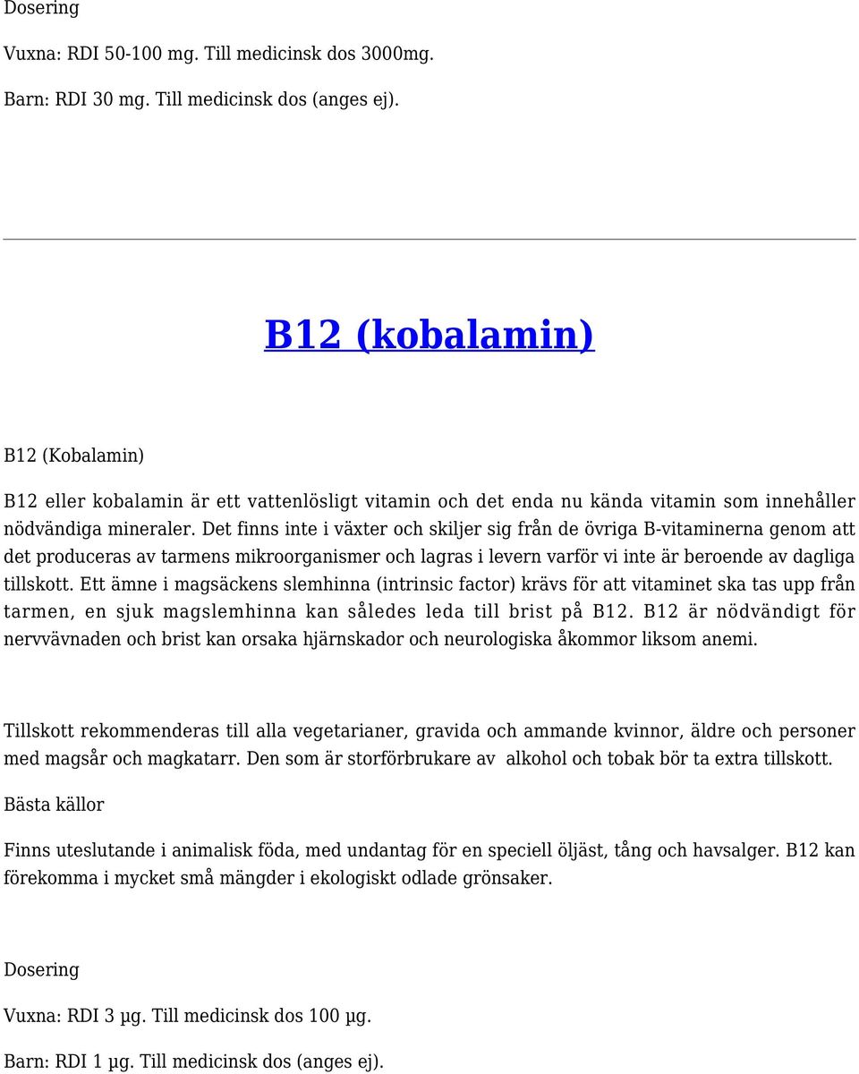 Det finns inte i växter och skiljer sig från de övriga B-vitaminerna genom att det produceras av tarmens mikroorganismer och lagras i levern varför vi inte är beroende av dagliga tillskott.