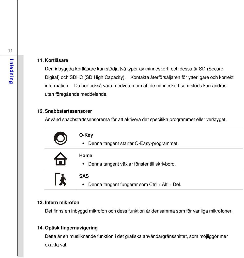 Snabbstartssensorer Använd snabbstartssensorerna för att aktivera det specifika programmet eller verktyget. O-Key Denna tangent startar O-Easy-programmet.