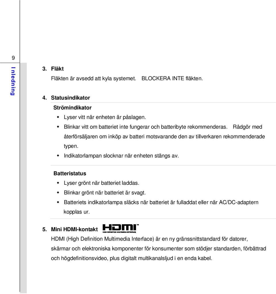 Indikatorlampan slocknar när enheten stängs av. Batteristatus Lyser grönt när batteriet laddas. Blinkar grönt när batteriet är svagt.