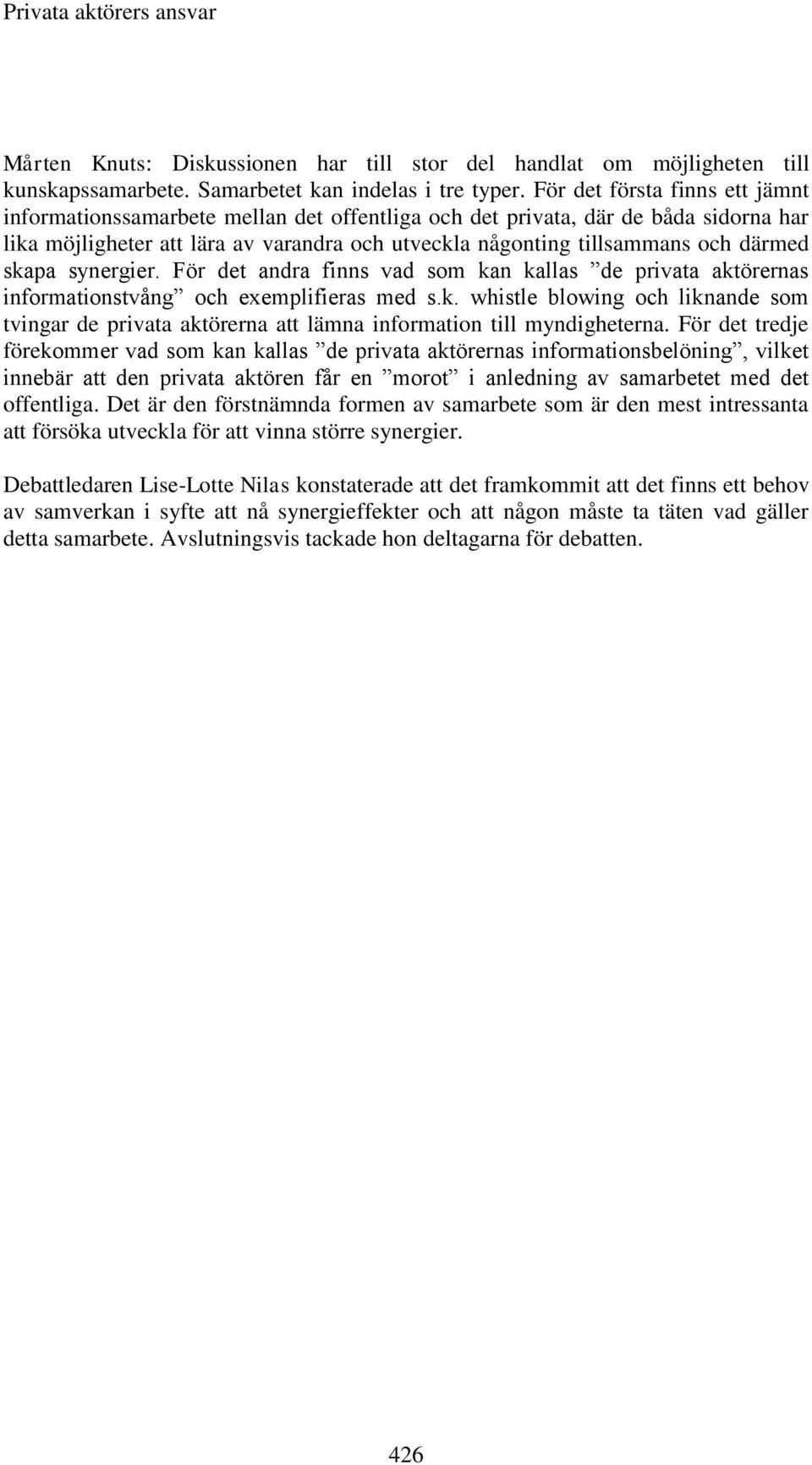 skapa synergier. För det andra finns vad som kan kallas de privata aktörernas informationstvång och exemplifieras med s.k. whistle blowing och liknande som tvingar de privata aktörerna att lämna information till myndigheterna.