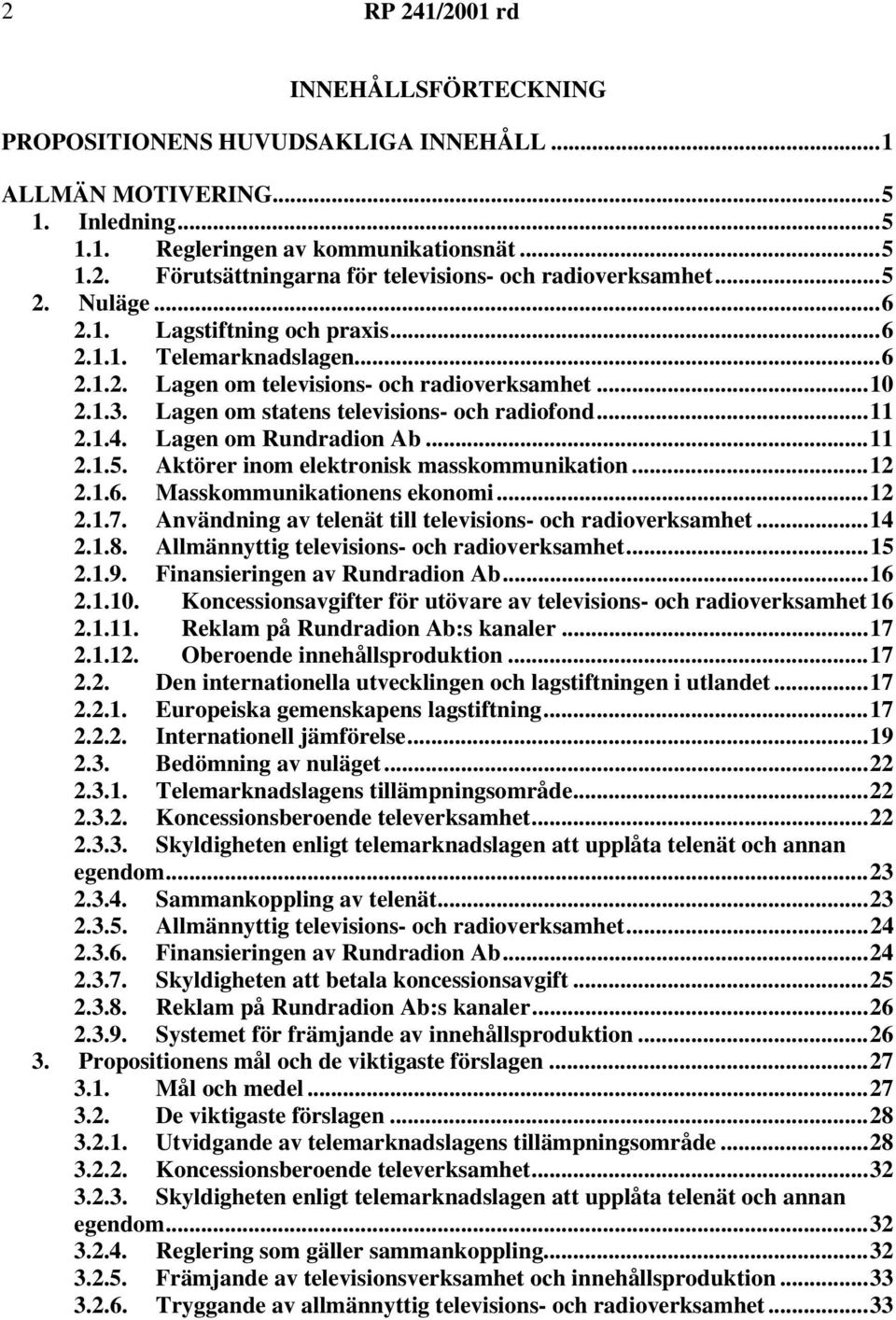 Lagen om Rundradion Ab...11 2.1.5. Aktörer inom elektronisk masskommunikation...12 2.1.6. Masskommunikationens ekonomi...12 2.1.7. Användning av telenät till televisions- och radioverksamhet...14 2.1.8.