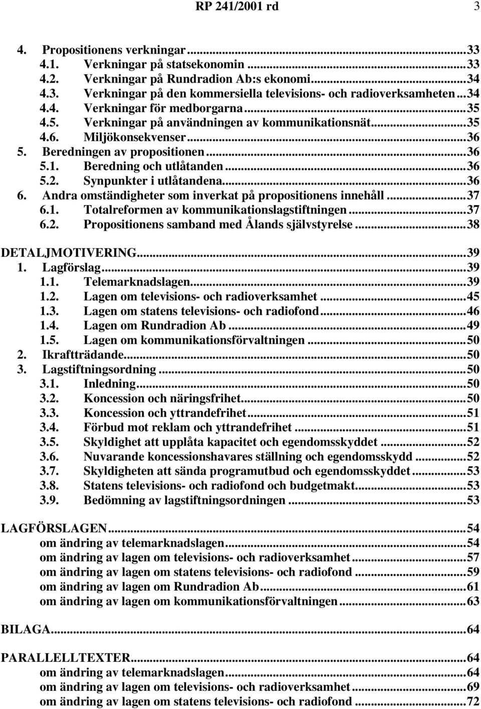 Andra omständigheter som inverkat på propositionens innehåll...37 6.1. Totalreformen av kommunikationslagstiftningen...37 6.2. Propositionens samband med Ålands självstyrelse...38 DETALJMOTIVERING.