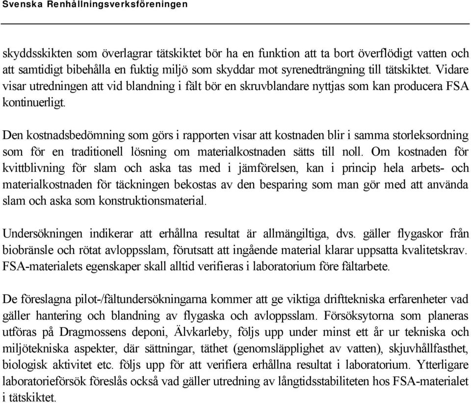 Den kostnadsbedömning som görs i rapporten visar att kostnaden blir i samma storleksordning som för en traditionell lösning om materialkostnaden sätts till noll.