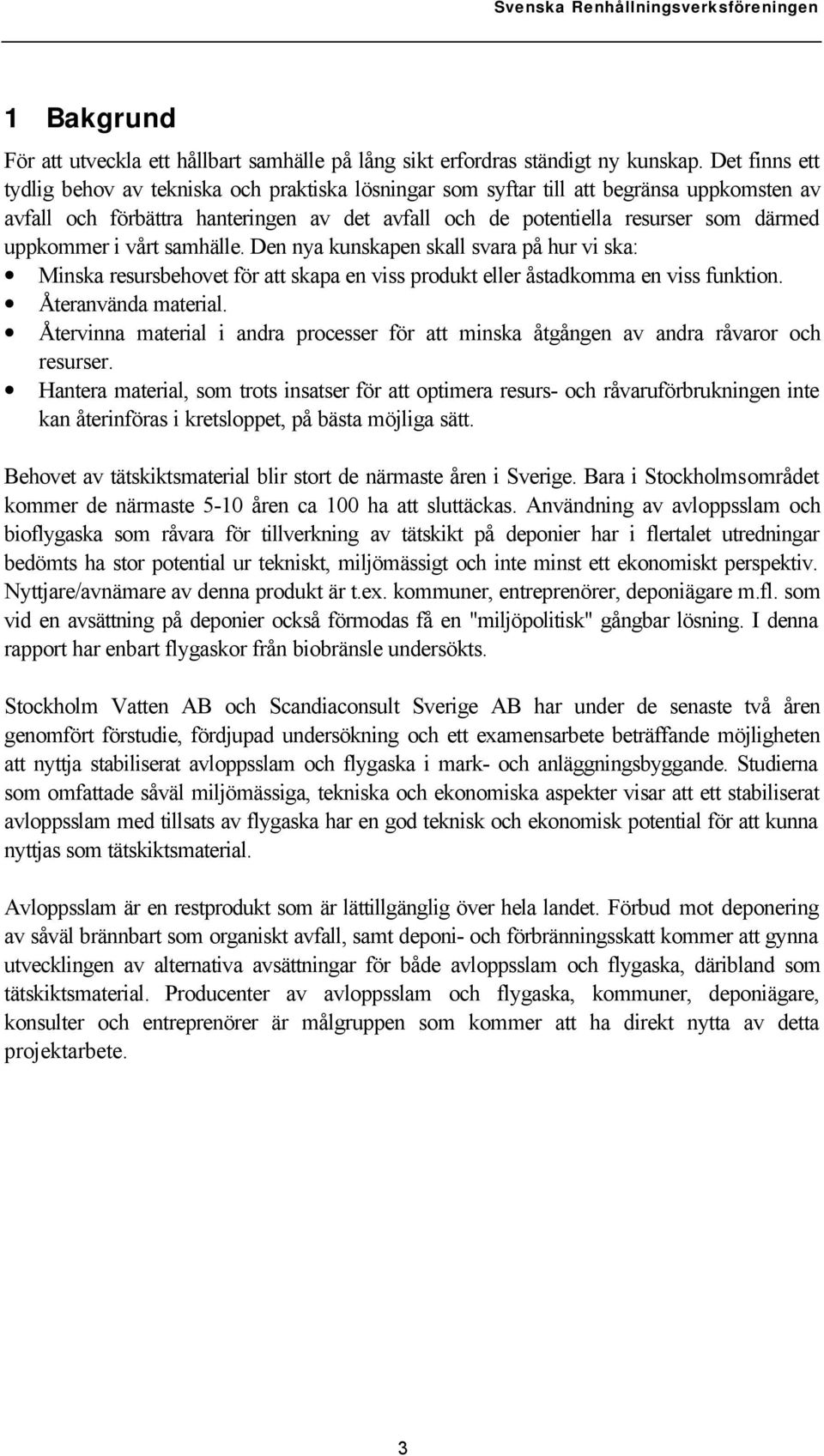 uppkommer i vårt samhälle. Den nya kunskapen skall svara på hur vi ska: Minska resursbehovet för att skapa en viss produkt eller åstadkomma en viss funktion. Återanvända material.