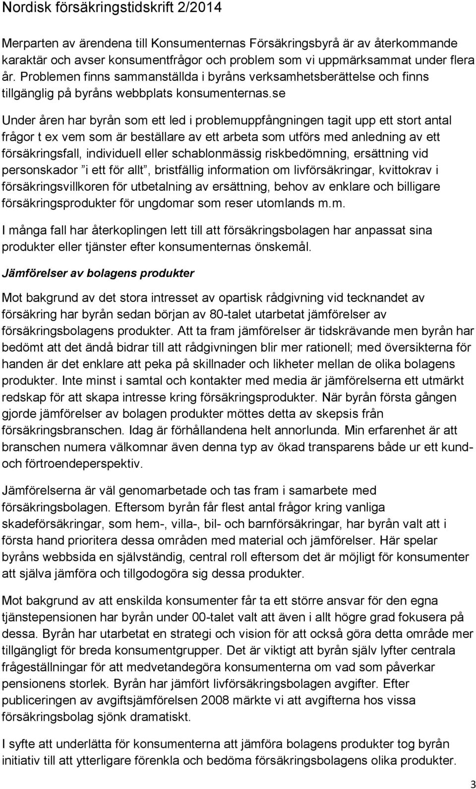 se Under åren har byrån som ett led i problemuppfångningen tagit upp ett stort antal frågor t ex vem som är beställare av ett arbeta som utförs med anledning av ett försäkringsfall, individuell eller