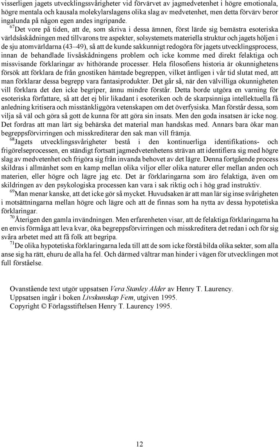 67 Det vore på tiden, att de, som skriva i dessa ämnen, först lärde sig bemästra esoteriska världsåskådningen med tillvarons tre aspekter, solsystemets materiella struktur och jagets höljen i de sju