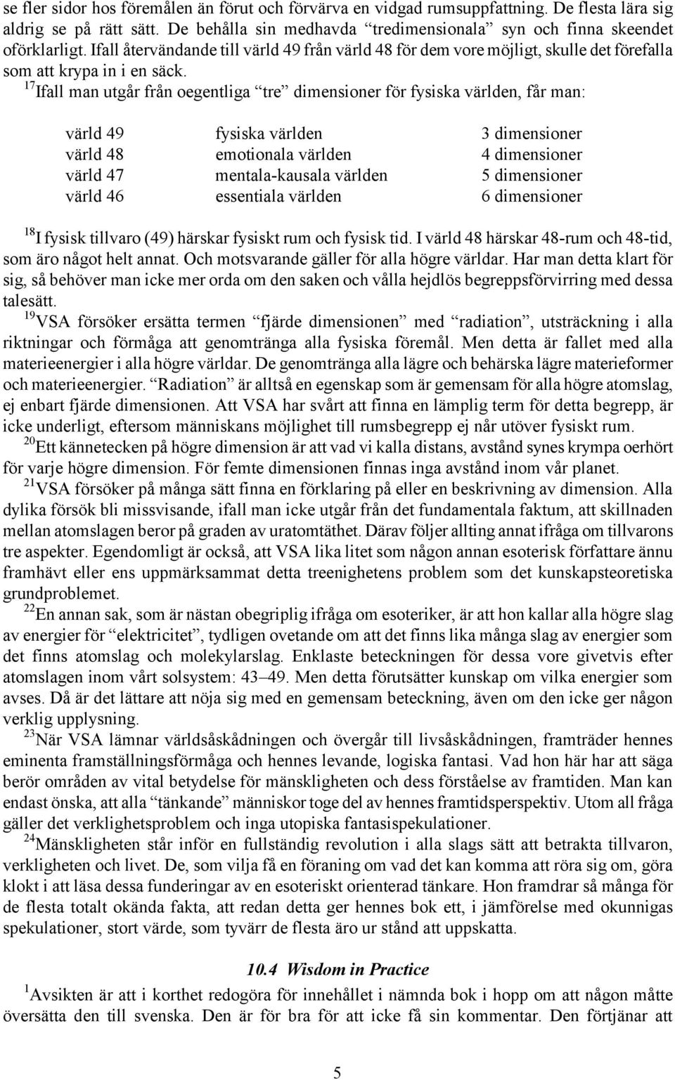 17 Ifall man utgår från oegentliga tre dimensioner för fysiska världen, får man: värld 49 fysiska världen 3 dimensioner värld 48 emotionala världen 4 dimensioner värld 47 mentala-kausala världen 5