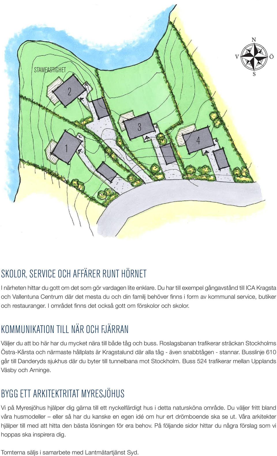 I området finns det också gott om förskolor och skolor. KOMMUNIKATION TILL NÄR OCH FJÄRRAN Väljer du att bo här har du mycket nära till både tåg och buss.