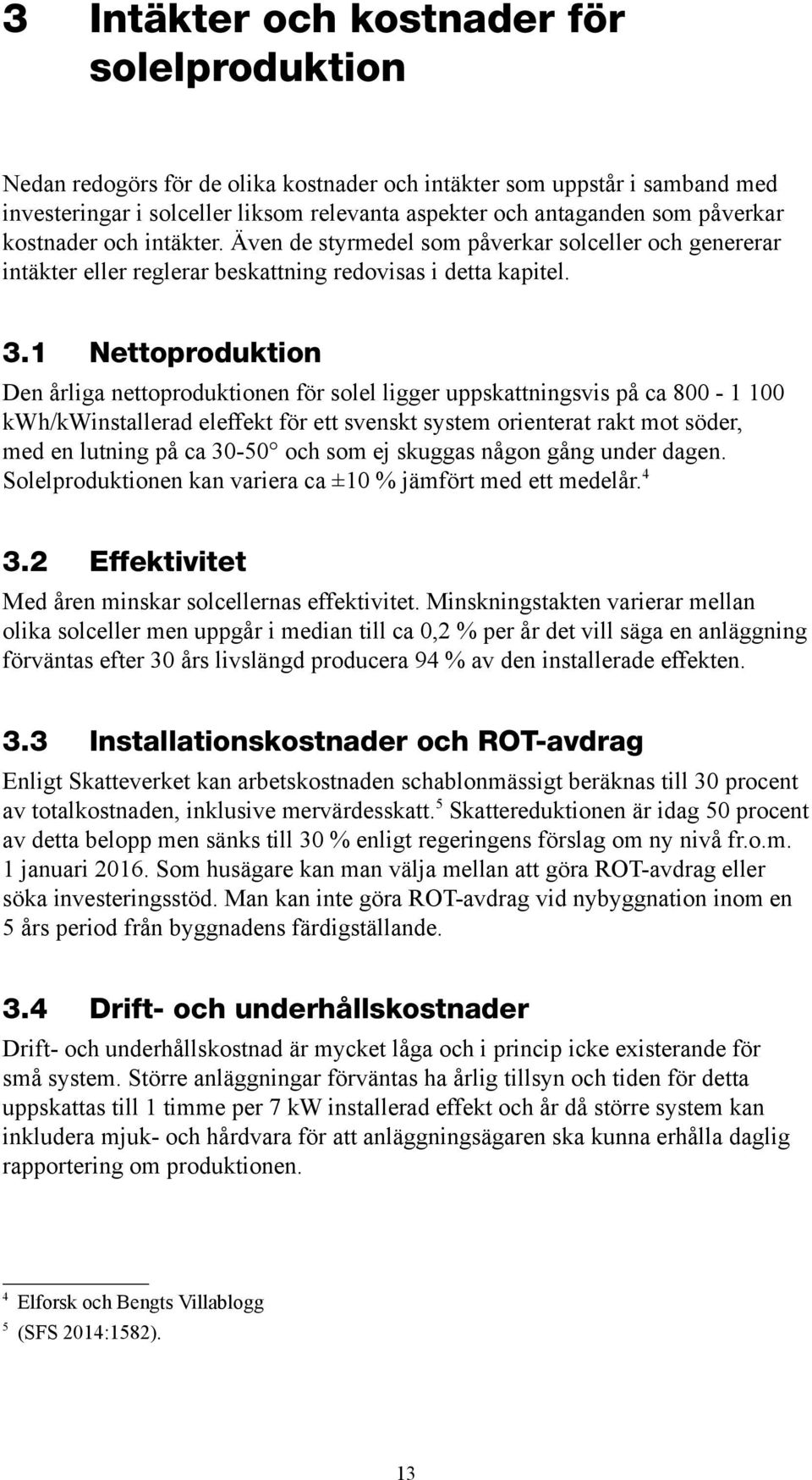 1 Nettoproduktion Den årliga nettoproduktionen för solel ligger uppskattningsvis på ca 800-1 100 kwh/kwinstallerad eleffekt för ett svenskt system orienterat rakt mot söder, med en lutning på ca