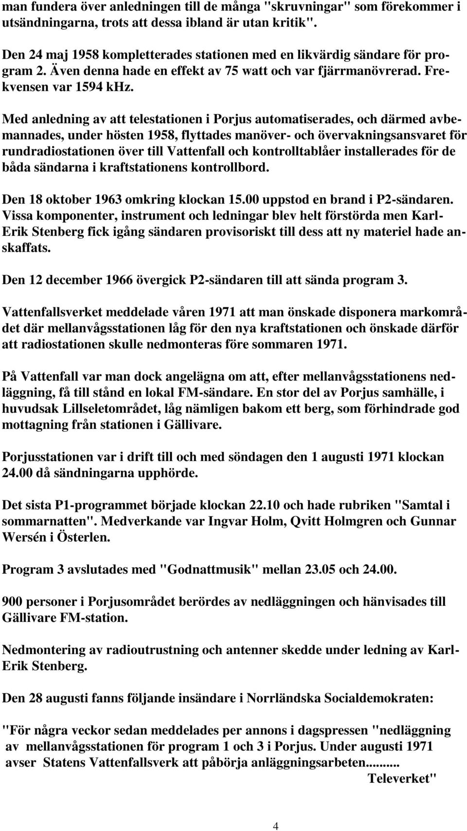 Med anledning av att telestationen i Porjus automatiserades, och därmed avbemannades, under hösten 1958, flyttades manöver- och övervakningsansvaret för rundradiostationen över till Vattenfall och