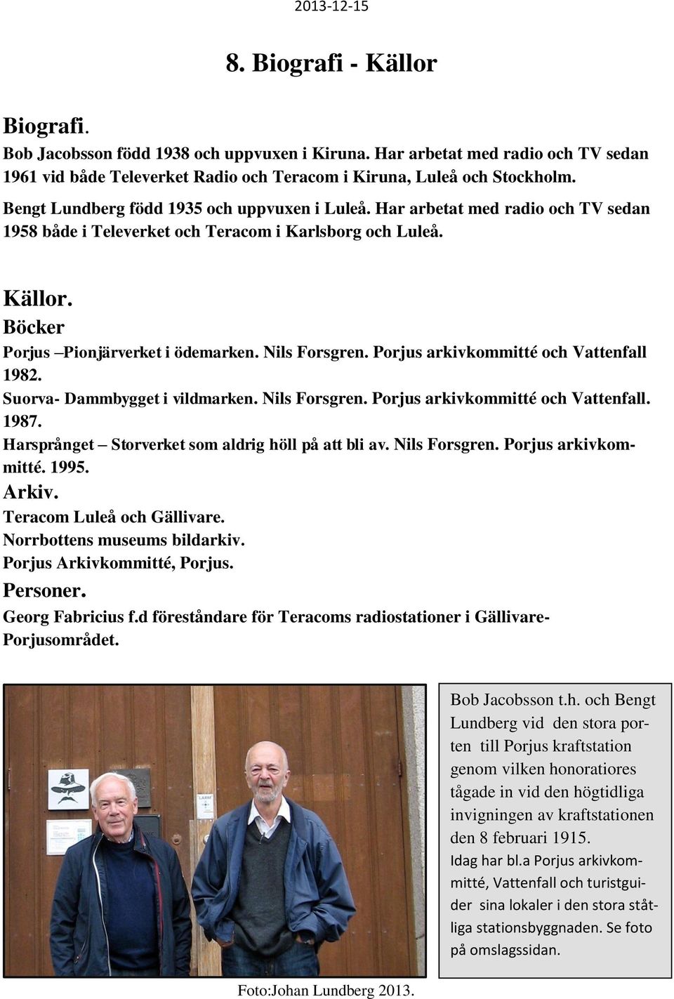 Nils Forsgren. Porjus arkivkommitté och Vattenfall 1982. Suorva- Dammbygget i vildmarken. Nils Forsgren. Porjus arkivkommitté och Vattenfall. 1987.