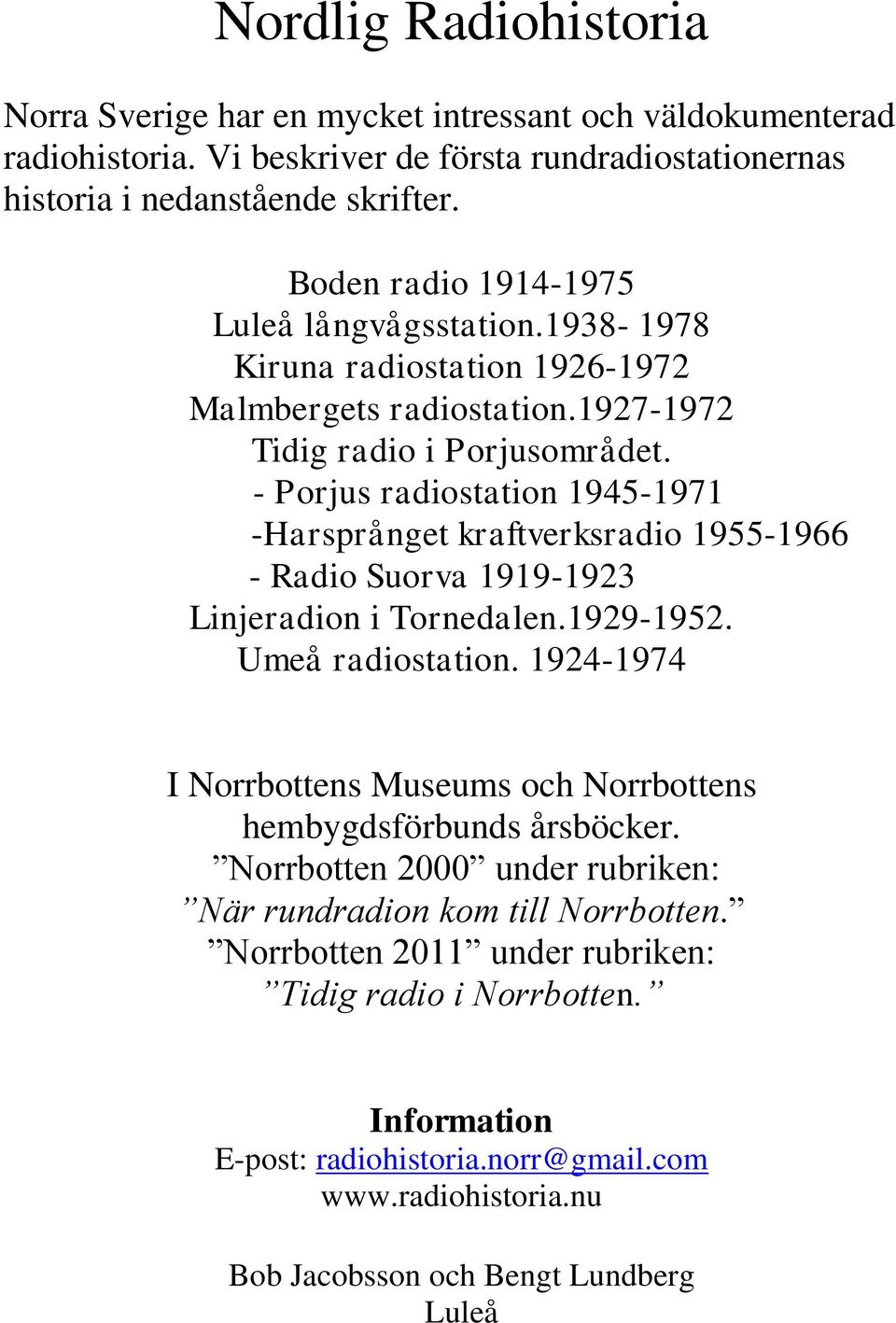 - Porjus radiostation 1945-1971 -Harsprånget kraftverksradio 1955-1966 - Radio Suorva 1919-1923 Linjeradion i Tornedalen.1929-1952. Umeå radiostation.