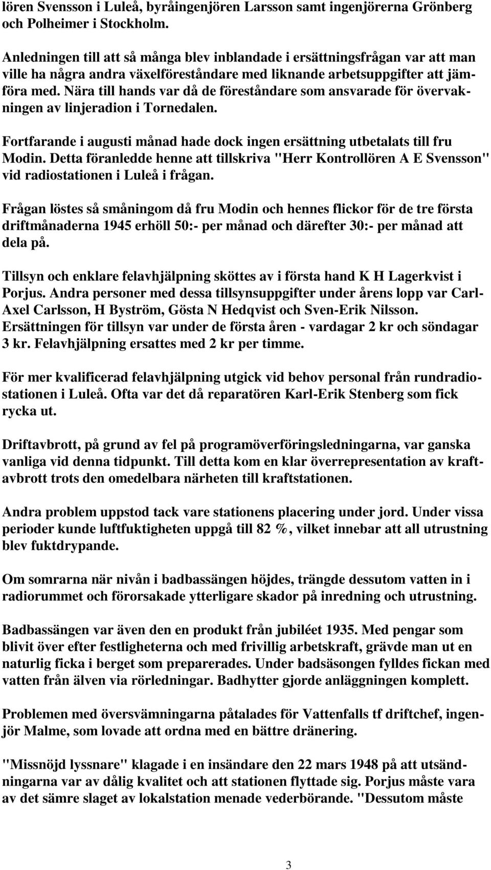 Nära till hands var då de föreståndare som ansvarade för övervakningen av linjeradion i Tornedalen. Fortfarande i augusti månad hade dock ingen ersättning utbetalats till fru Modin.