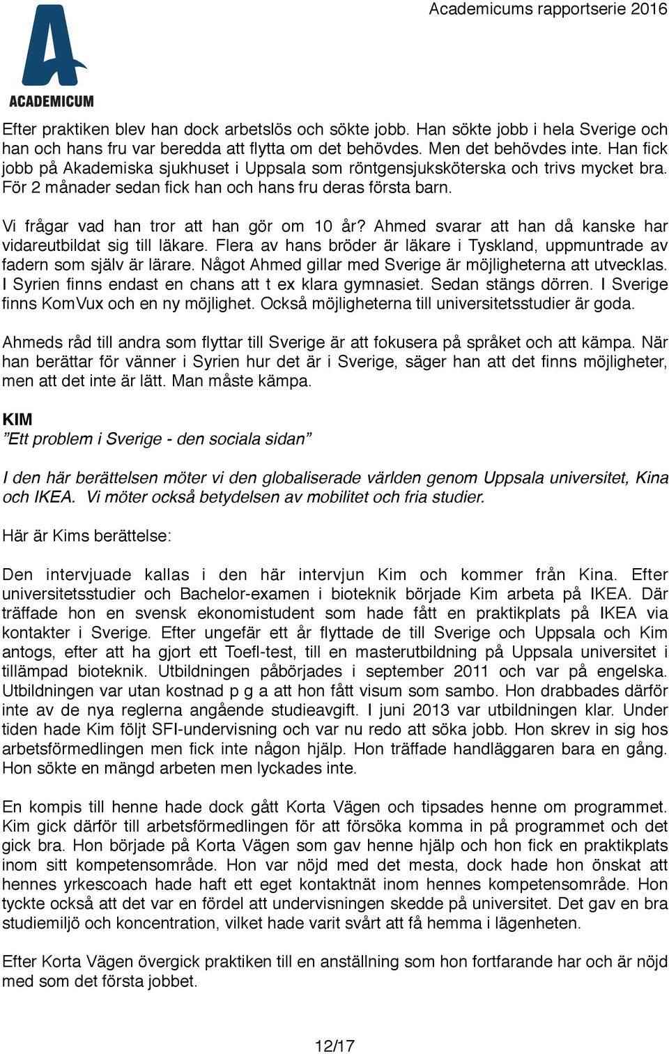 Ahmed svarar att han då kanske har vidareutbildat sig till läkare. Flera av hans bröder är läkare i Tyskland, uppmuntrade av fadern som själv är lärare.