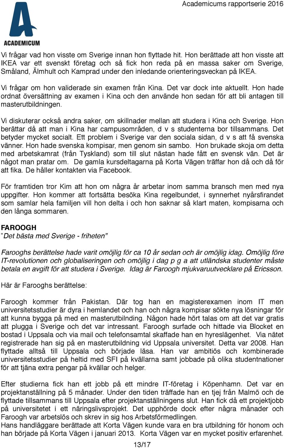 Vi frågar om hon validerade sin examen från Kina. Det var dock inte aktuellt. Hon hade ordnat översättning av examen i Kina och den använde hon sedan för att bli antagen till masterutbildningen.