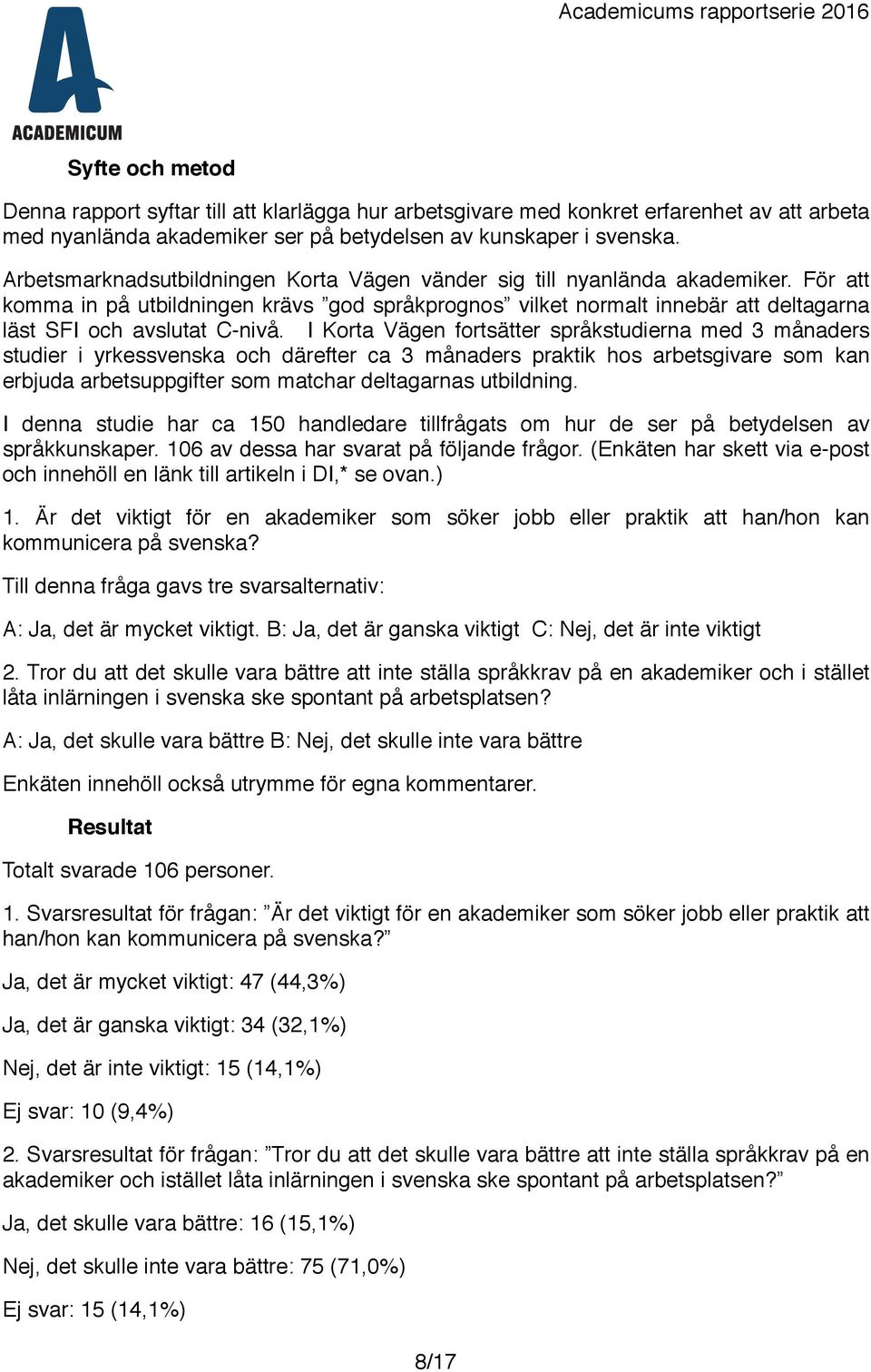 I Korta Vägen fortsätter språkstudierna med 3 månaders studier i yrkessvenska och därefter ca 3 månaders praktik hos arbetsgivare som kan erbjuda arbetsuppgifter som matchar deltagarnas utbildning.