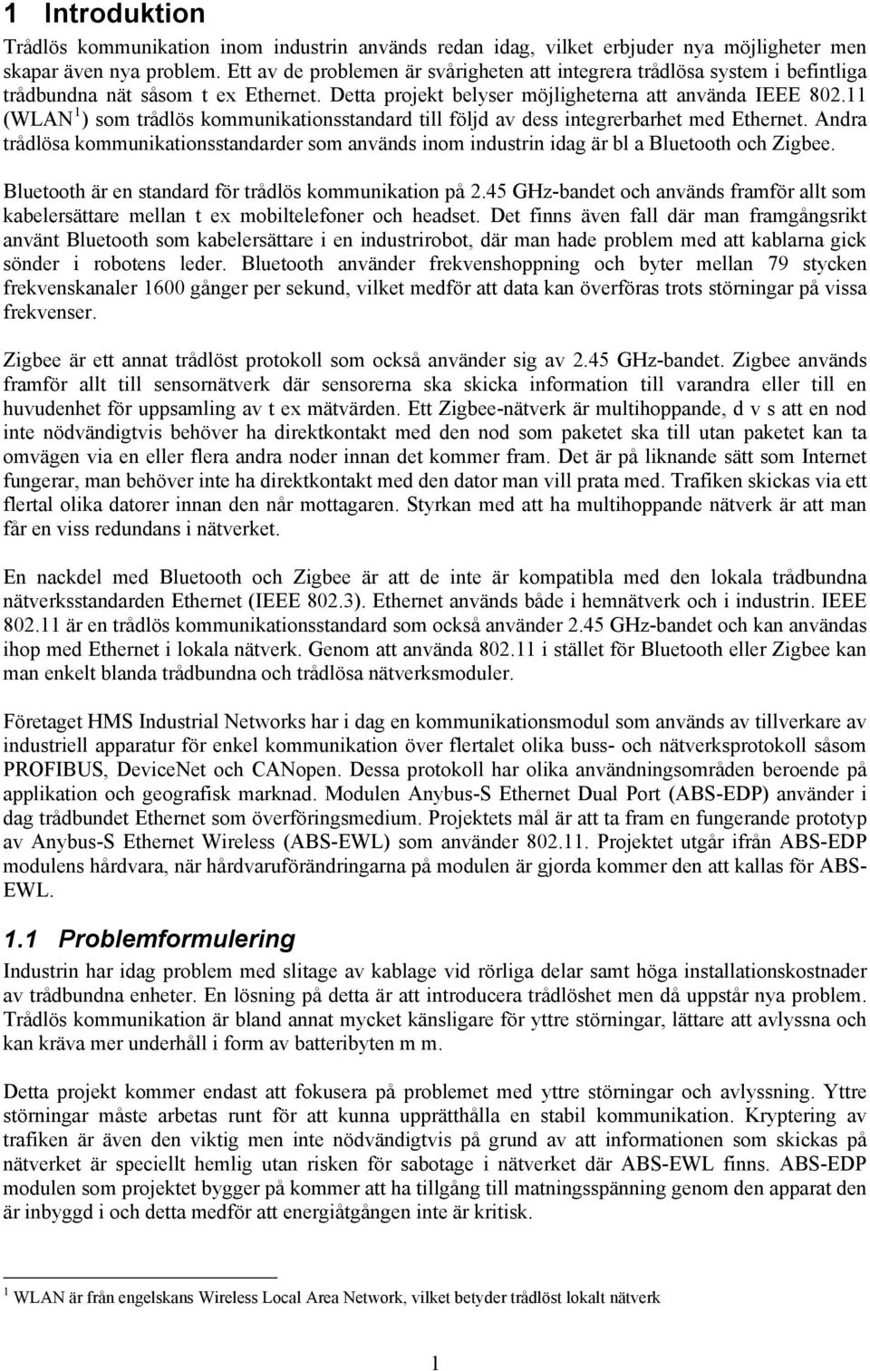 11 (WLAN 1 ) som trådlös kommunikationsstandard till följd av dess integrerbarhet med Ethernet. Andra trådlösa kommunikationsstandarder som används inom industrin idag är bl a Bluetooth och Zigbee.