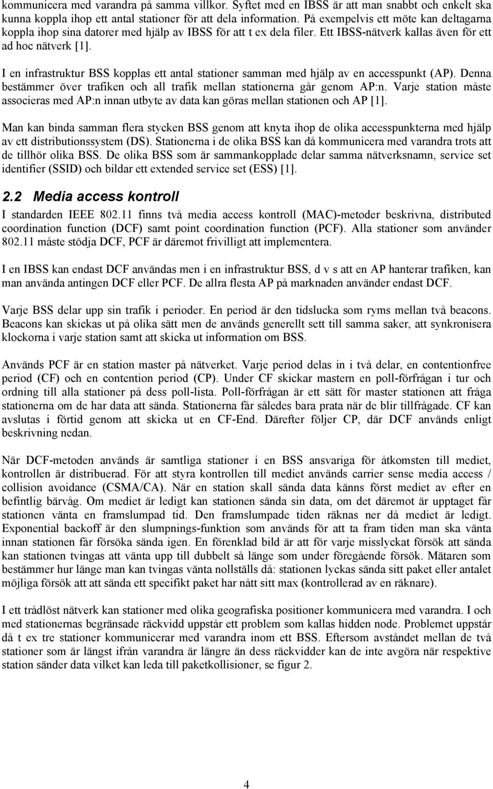 I en infrastruktur BSS kopplas ett antal stationer samman med hjälp av en accesspunkt (AP). Denna bestämmer över trafiken och all trafik mellan stationerna går genom AP:n.