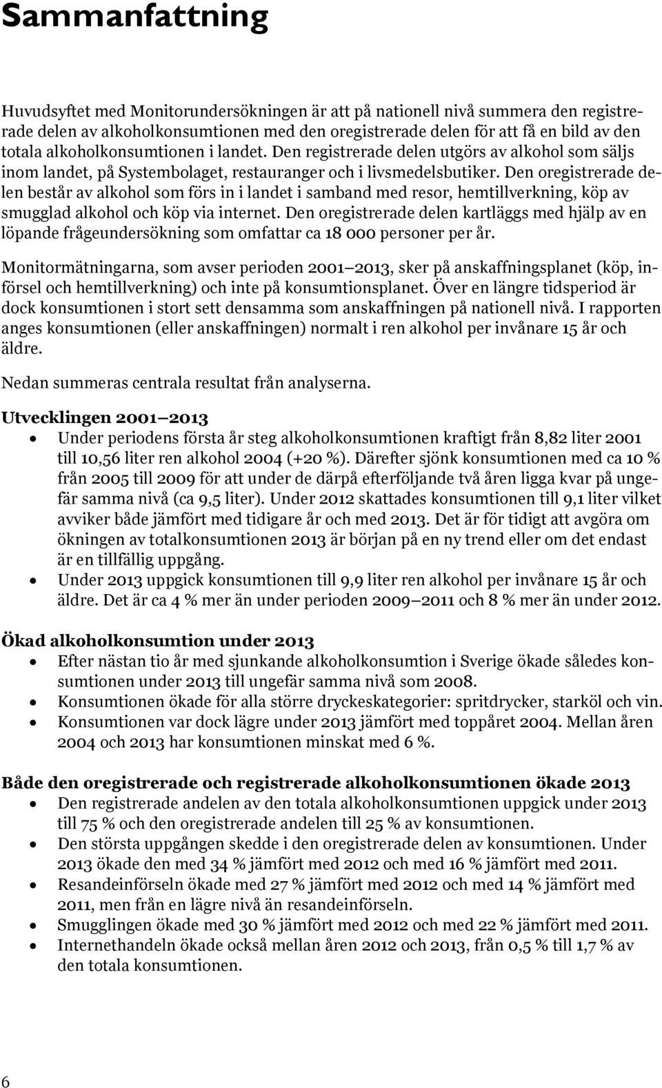 Den oregistrerade delen består av alkohol som förs in i landet i samband med resor, hemtillverkning, köp av smugglad alkohol och köp via internet.