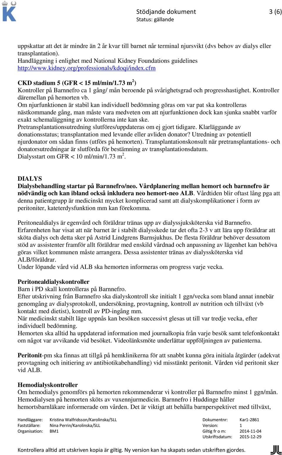 73 m 2 ) Kontroller på Barnnefro ca 1 gång/ mån beroende på svårighetsgrad och progresshastighet. Kontroller däremellan på hemorten vb.