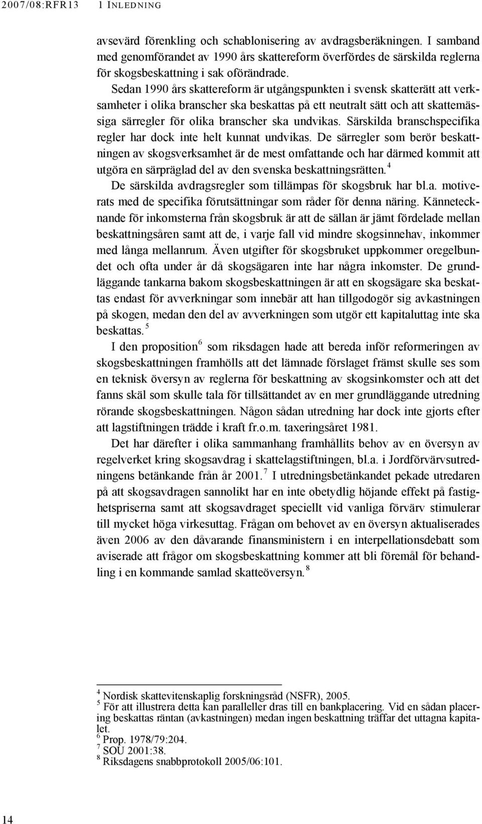 Sedan 1990 års skattereform är utgångspunkten i svensk skatterätt att verksamheter i olika branscher ska beskattas på ett neutralt sätt och att skattemässiga särregler för olika branscher ska