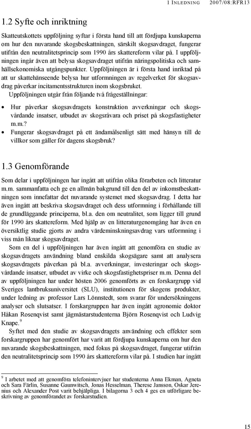 neutralitetsprincip som 1990 års skattereform vilar på. I uppföljningen ingår även att belysa skogsavdraget utifrån näringspolitiska och samhällsekonomiska utgångspunkter.