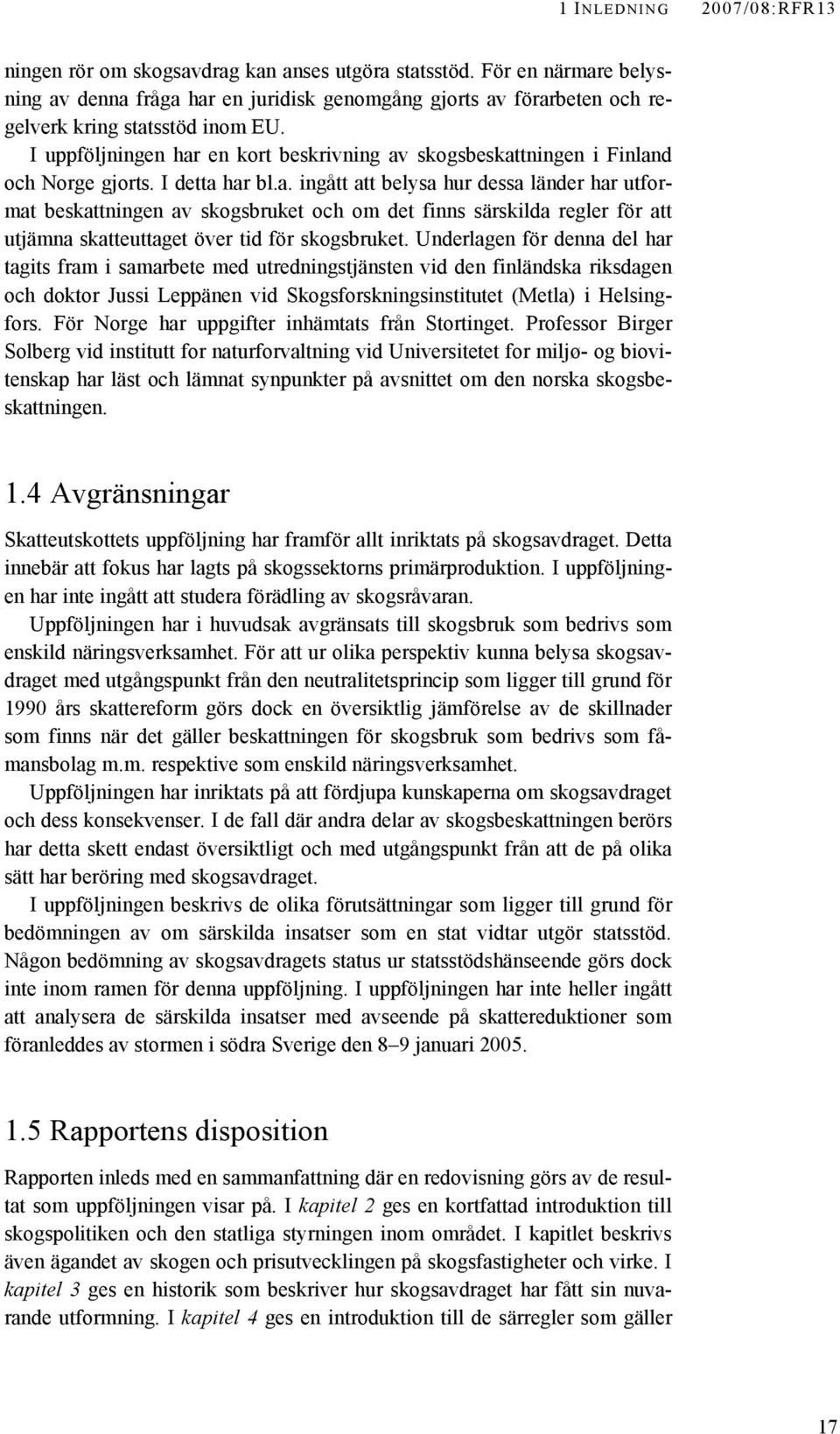 I uppföljningen har en kort beskrivning av skogsbeskattningen i Finland och Norge gjorts. I detta har bl.a. ingått att belysa hur dessa länder har utformat beskattningen av skogsbruket och om det finns särskilda regler för att utjämna skatteuttaget över tid för skogsbruket.