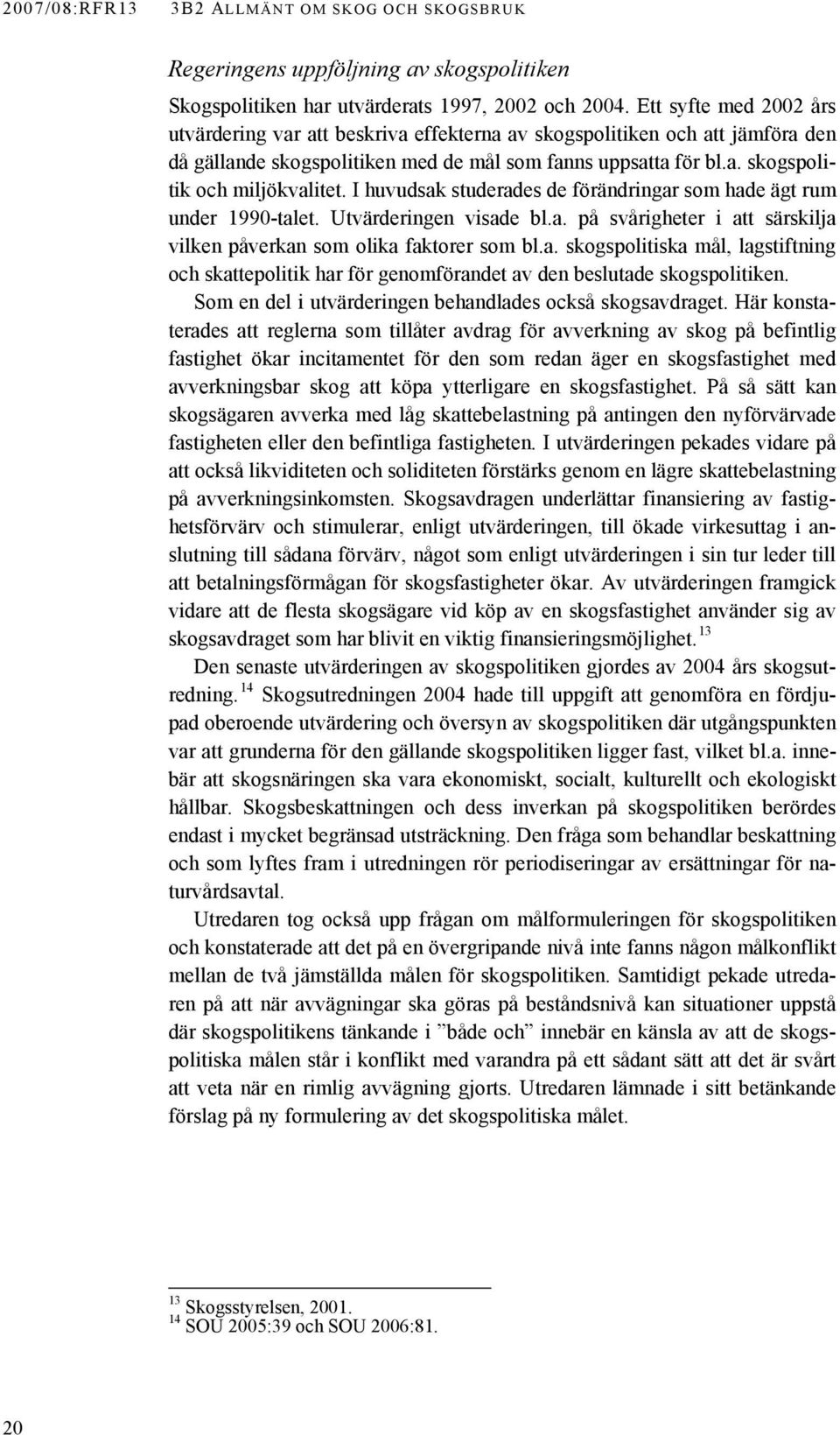 I huvudsak studerades de förändringar som hade ägt rum under 1990-talet. Utvärderingen visade bl.a. på svårigheter i att särskilja vilken påverkan som olika faktorer som bl.a. skogspolitiska mål, lagstiftning och skattepolitik har för genomförandet av den beslutade skogspolitiken.