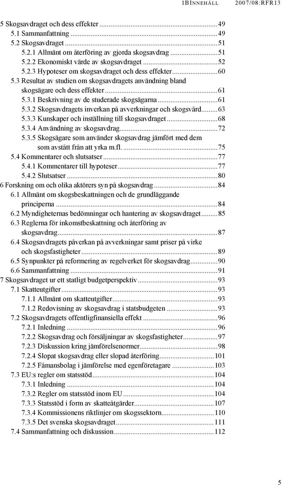 ..61 5.3.2 Skogsavdragets inverkan på avverkningar och skogsvård...63 5.3.3 Kunskaper och inställning till skogsavdraget...68 5.3.4 Användning av skogsavdrag...72 5.3.5 Skogsägare som använder skogsavdrag jämfört med dem som avstått från att yrka m.