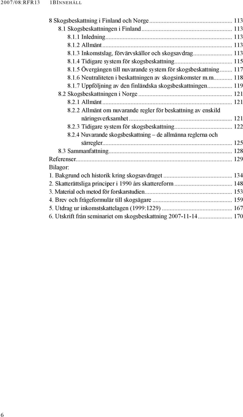 .. 119 8.2 Skogsbeskattningen i Norge... 121 8.2.1 Allmänt... 121 8.2.2 Allmänt om nuvarande regler för beskattning av enskild näringsverksamhet... 121 8.2.3 Tidigare system för skogsbeskattning.