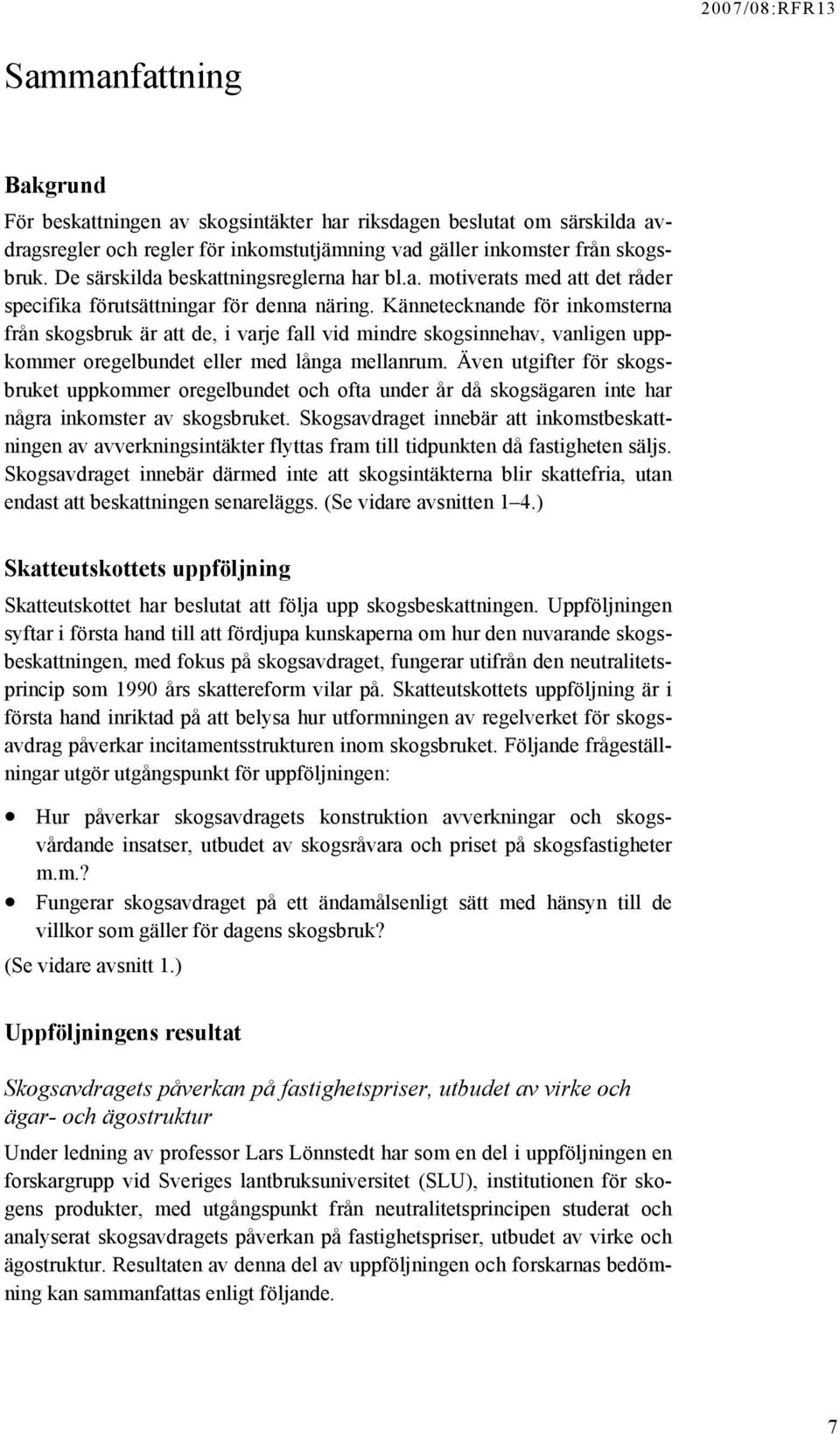 Kännetecknande för inkomsterna från skogsbruk är att de, i varje fall vid mindre skogsinnehav, vanligen uppkommer oregelbundet eller med långa mellanrum.