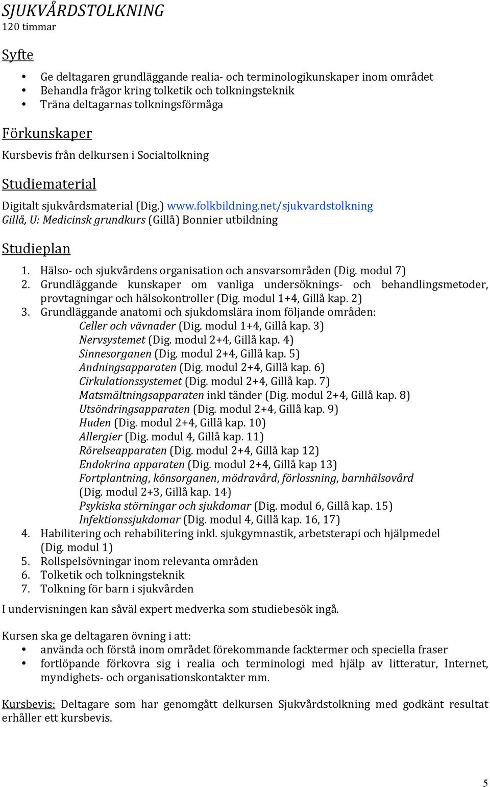 Hälso ochsjukvårdensorganisationochansvarsområden(dig.modul7) 2. Grundläggande kunskaper om vanliga undersöknings och behandlingsmetoder, provtagningarochhälsokontroller(dig.modul1+4,gillåkap.2) 3.