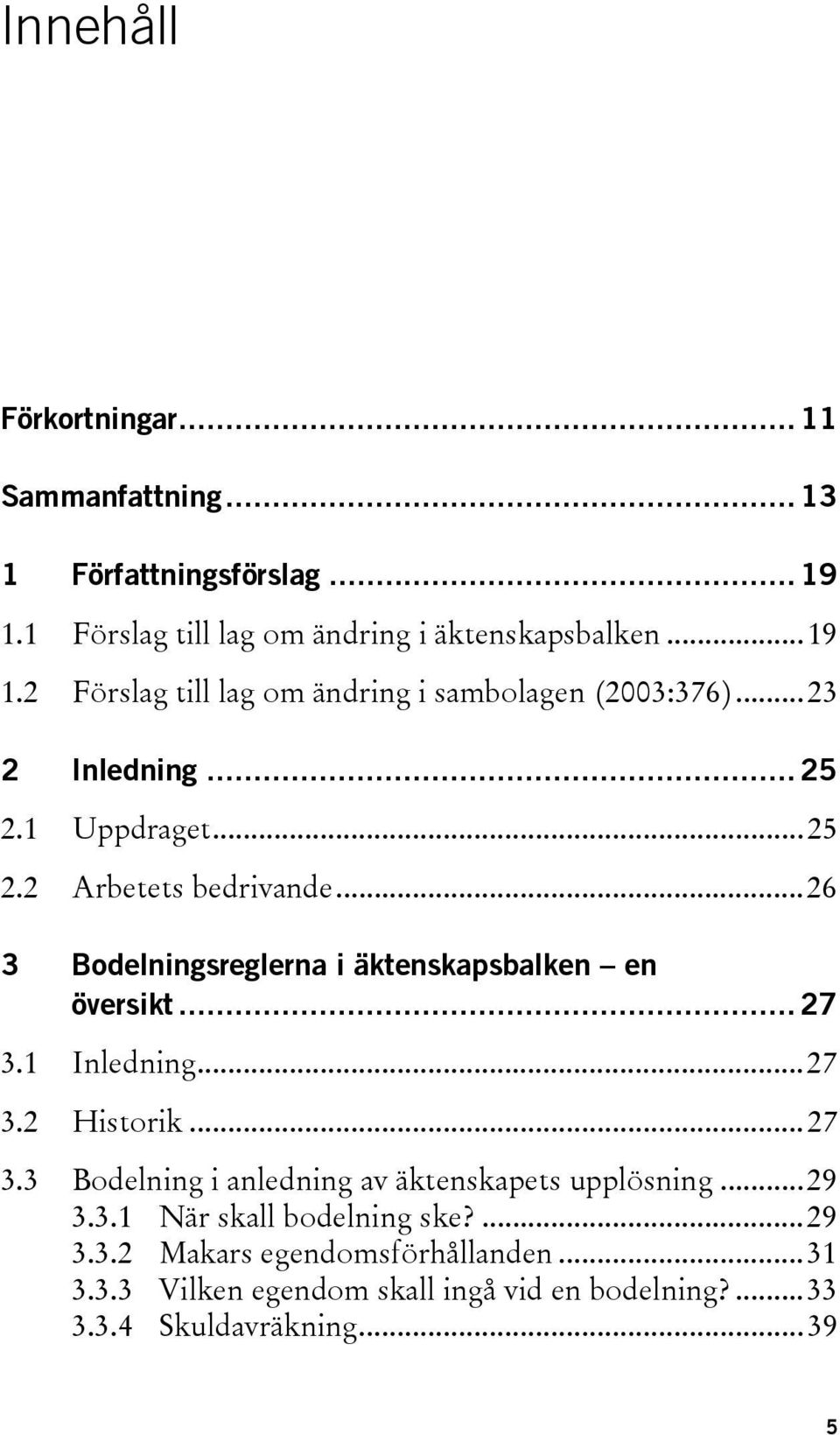 ..27 3.2 Historik...27 3.3 Bodelning i anledning av äktenskapets upplösning...29 3.3.1 När skall bodelning ske?...29 3.3.2 Makars egendomsförhållanden.