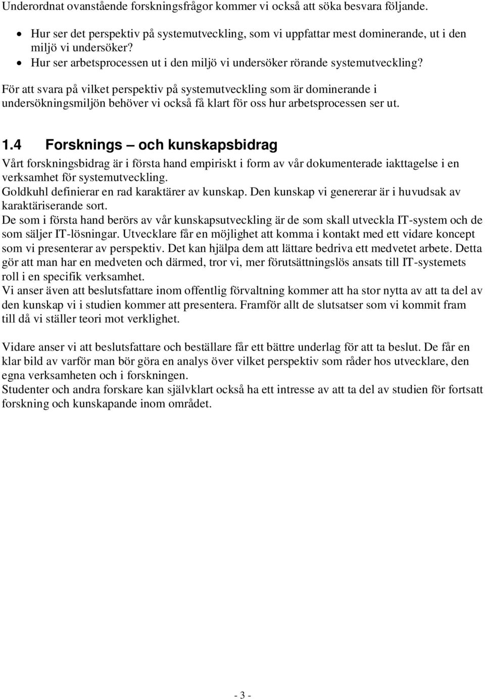 För att svara på vilket perspektiv på systemutveckling som är dominerande i undersökningsmiljön behöver vi också få klart för oss hur arbetsprocessen ser ut. 1.