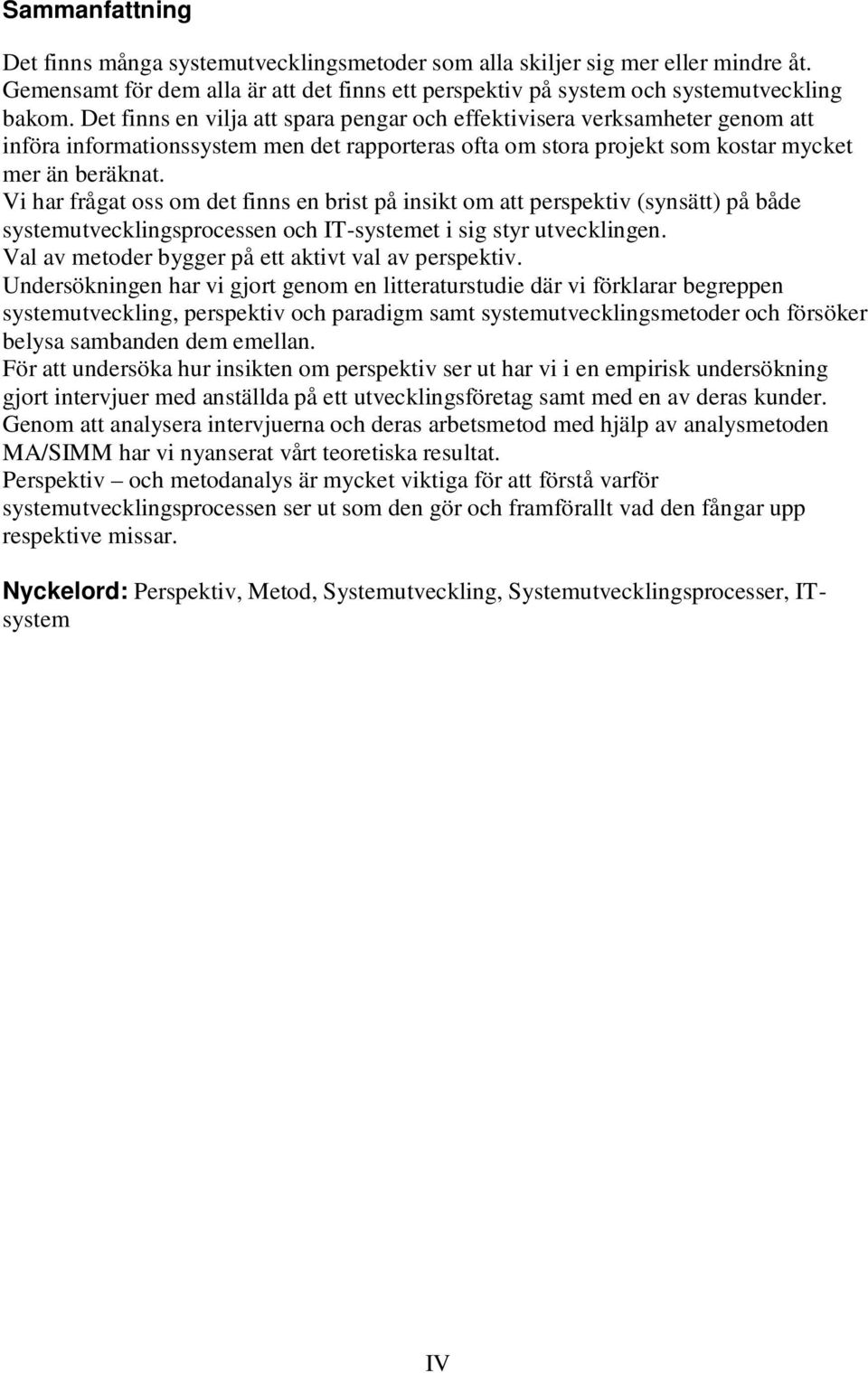 Vi har frågat oss om det finns en brist på insikt om att perspektiv (synsätt) på både systemutvecklingsprocessen och IT-systemet i sig styr utvecklingen.