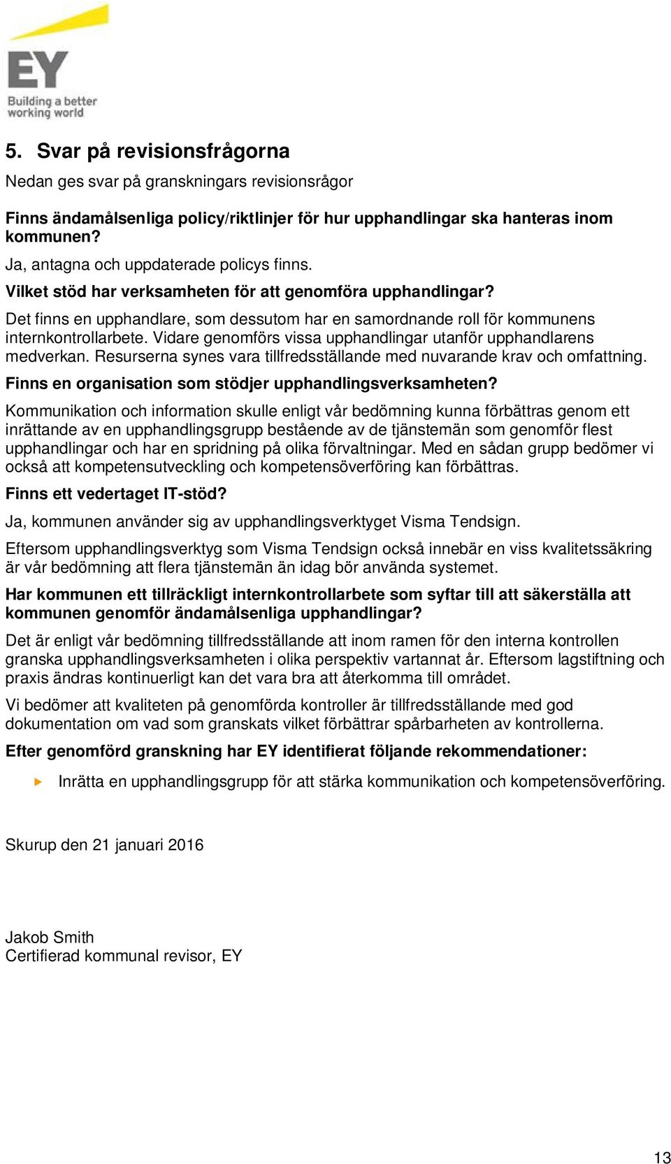 Det finns en upphandlare, som dessutom har en samordnande roll för kommunens internkontrollarbete. Vidare genomförs vissa upphandlingar utanför upphandlarens medverkan.