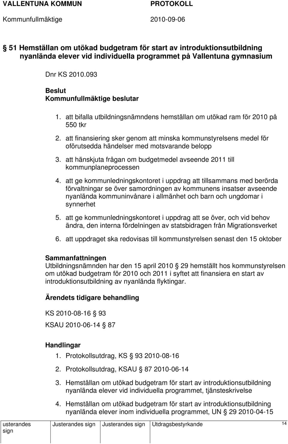 att finansiering sker genom att minska kommunstyrelsens medel för oförutsedda händelser med motsvarande belopp 3. att hänskjuta frågan om budgetmedel avseende 2011 till kommunplaneprocessen 4.