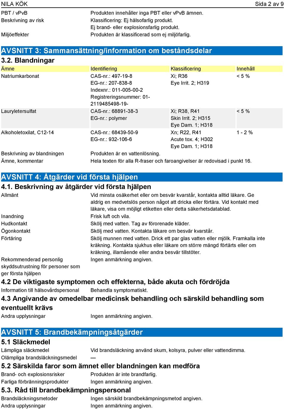 : 497-19-8 EG-nr.: 207-838-8 Indexnr.: 011-005-00-2 Registreringsnummer: 01-2119485498-19- Lauryletersulfat CAS-nr.: 68891-38-3 EG-nr.: polymer Alkoholetoxilat, C12-14 CAS-nr.: 68439-50-9 EG-nr.