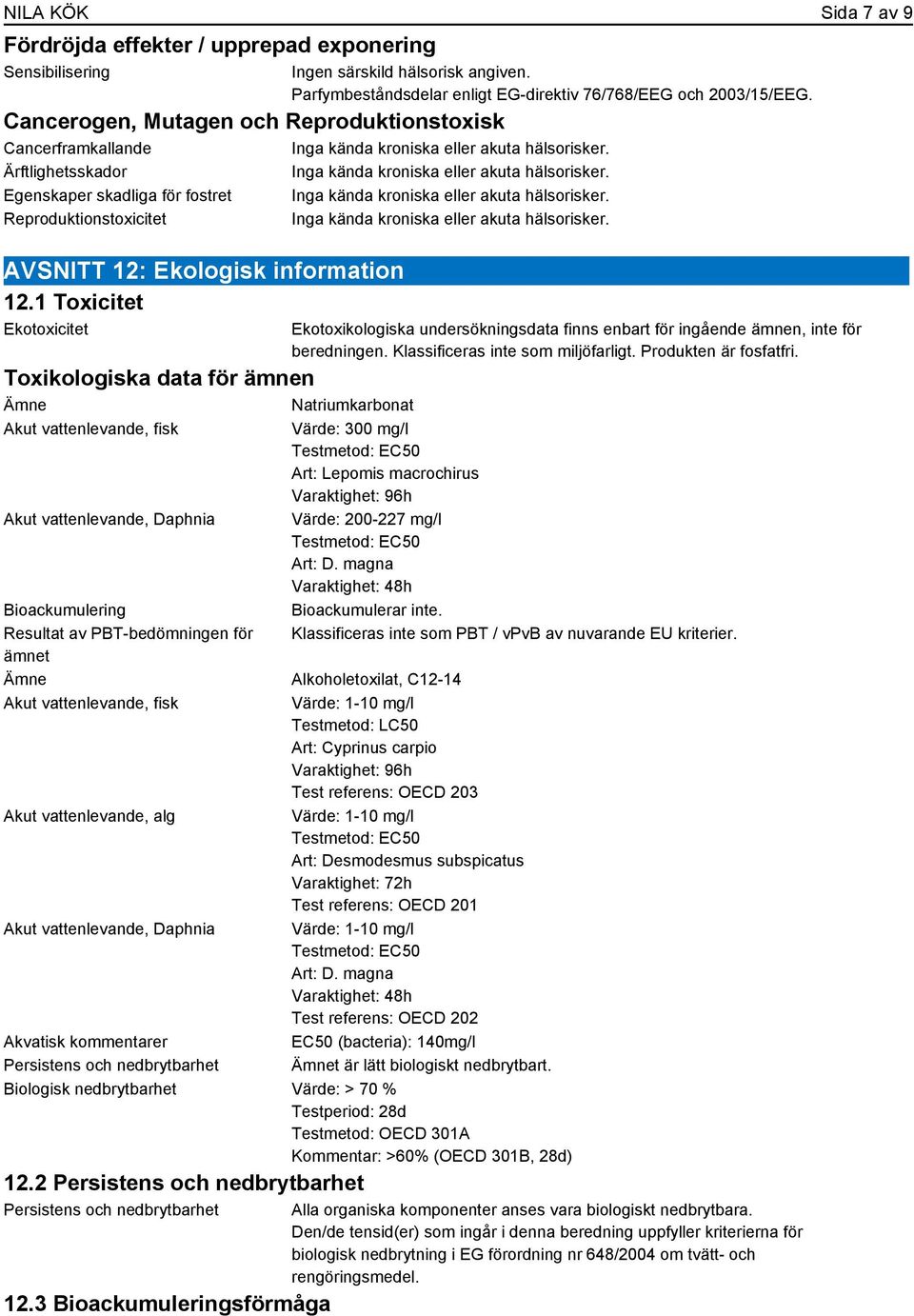 Egenskaper skadliga för fostret Inga kända kroniska eller akuta hälsorisker. Reproduktionstoxicitet Inga kända kroniska eller akuta hälsorisker. AVSNITT 12: Ekologisk information 12.