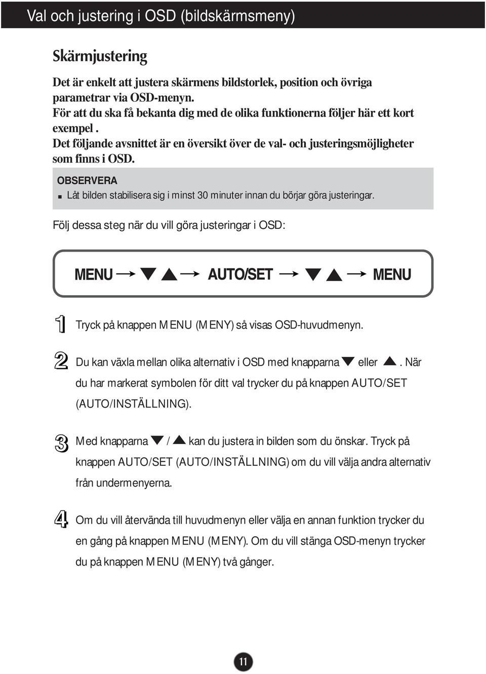 OBSERVERA Låt bilden stabilisera sig i minst 30 minuter innan du börjar göra justeringar. Följ dessa steg när du vill göra justeringar i OSD: Tryck på knappen MENU (MENY) så visas OSD-huvudmenyn.