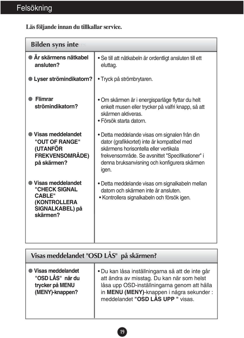 Visas meddelandet "CHECK SIGNAL CABLE" (KONTROLLERA SIGNALKABEL) på skärmen? Om skärmen är i energisparläge flyttar du helt enkelt musen eller trycker på valfri knapp, så att skärmen aktiveras.